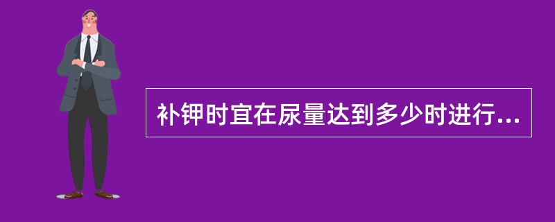 补钾时宜在尿量达到多少时进行（）。