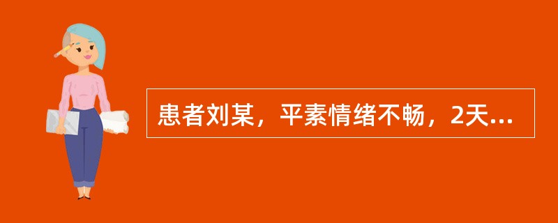 患者刘某，平素情绪不畅，2天前生气后出现胁肋胀痛，走窜不定，胸闷喜叹息，纳食减少