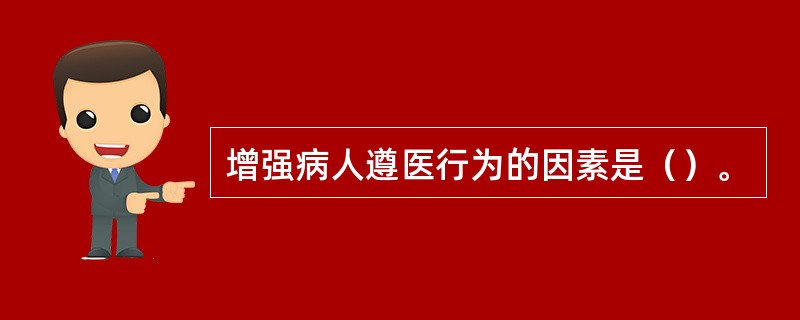 增强病人遵医行为的因素是（）。