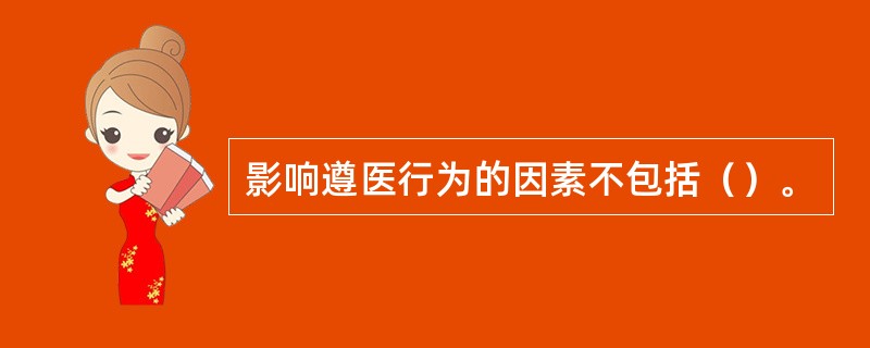 影响遵医行为的因素不包括（）。