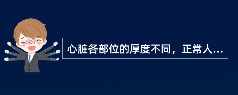 心脏各部位的厚度不同，正常人心脏左心室壁最厚，右心室壁次之，心房壁最薄。左心室壁