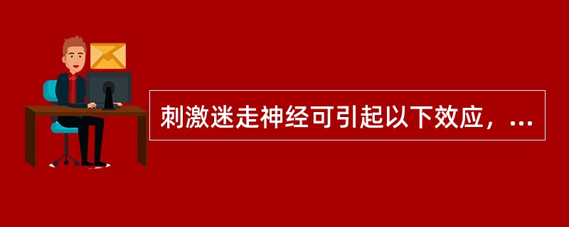 刺激迷走神经可引起以下效应，但除外（）。