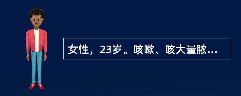 女性，23岁。咳嗽、咳大量脓痰，反复咯血10年。近2天，因受凉后出现咳痰加剧，反