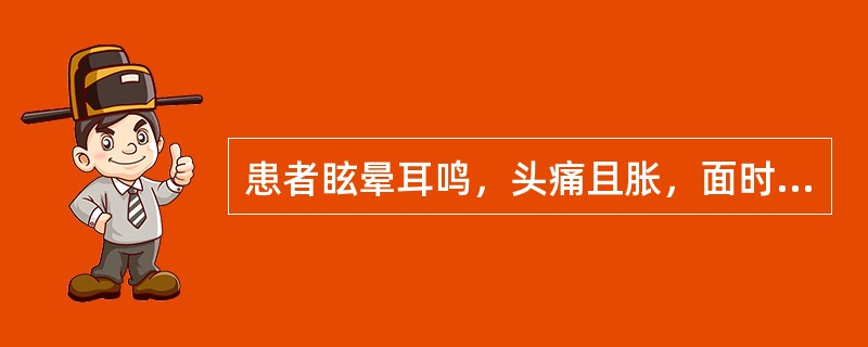 患者眩晕耳鸣，头痛且胀，面时潮红，急躁易怒，少寐多梦，目赤口苦，便干溲赤，舌苔黄