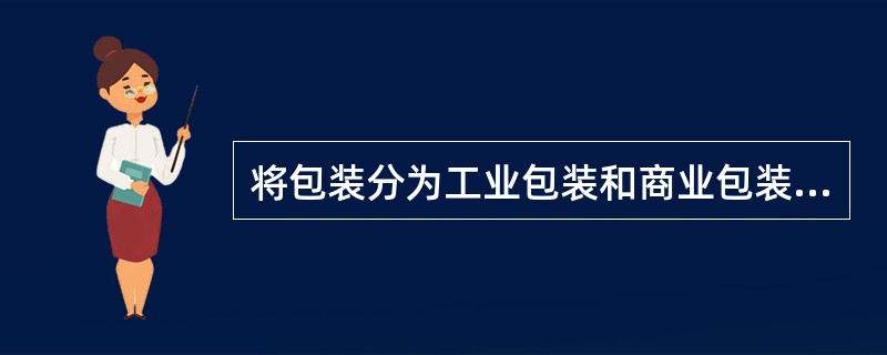 将包装分为工业包装和商业包装两大类是属于按照包装的（）分类。