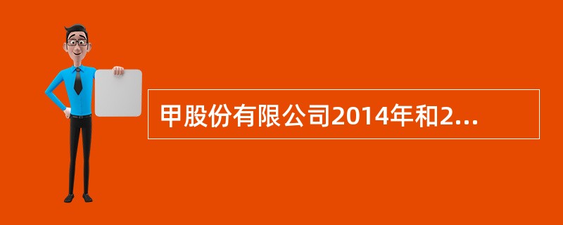 甲股份有限公司2014年和2015年归属于普通股股东的净利润分别为6500万元和