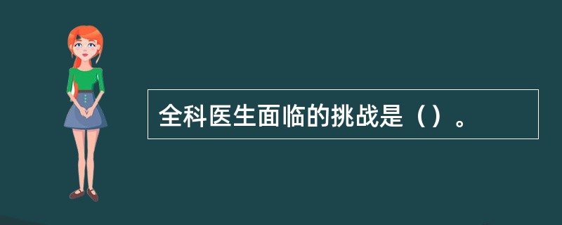 全科医生面临的挑战是（）。