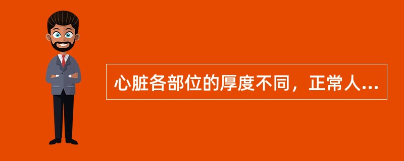 心脏各部位的厚度不同，正常人心脏左心室壁最厚，右心室壁次之，心房壁最薄。右心室壁