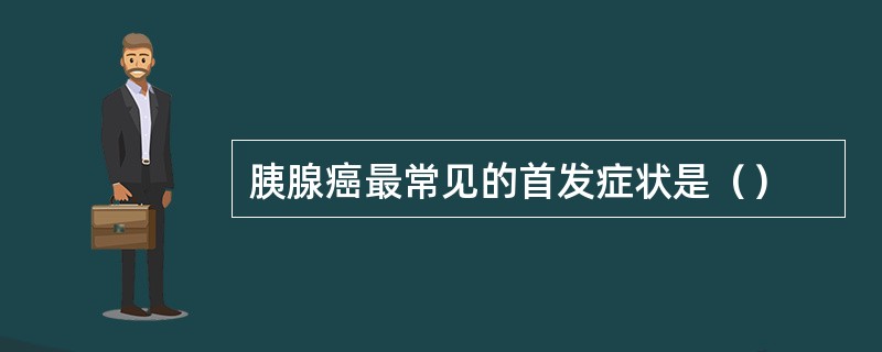 胰腺癌最常见的首发症状是（）