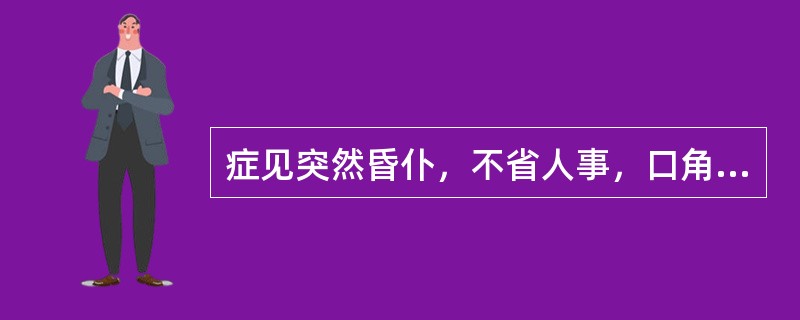 症见突然昏仆，不省人事，口角歪斜，牙关紧闭，肢体强劲而不温，面白唇黯，喉中痰声，