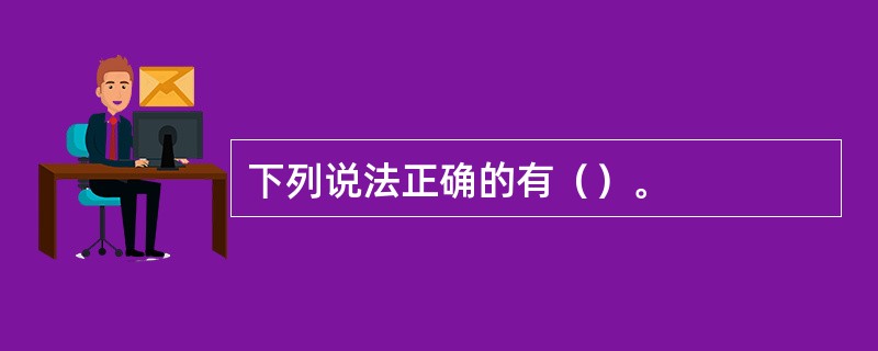 下列说法正确的有（）。