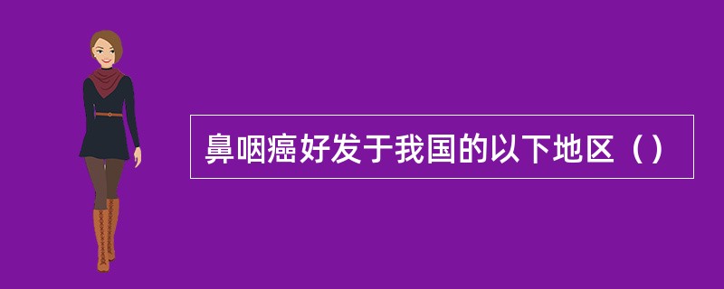 鼻咽癌好发于我国的以下地区（）