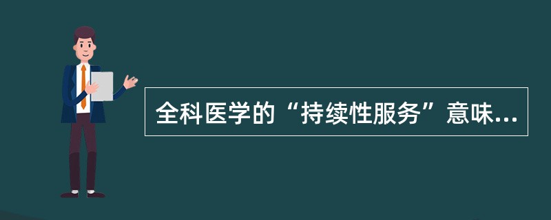 全科医学的“持续性服务”意味着（）。