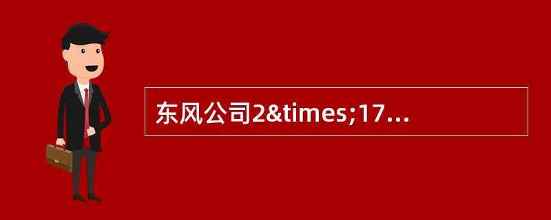 东风公司2×17年发生下列有关经济业务：（1）购入固定资产支付价款2