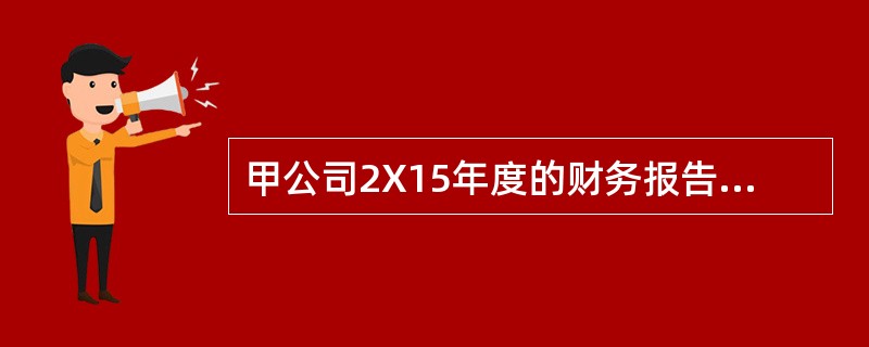 甲公司2X15年度的财务报告于2X16年3月31日经批准对外报出。该公司在2X1