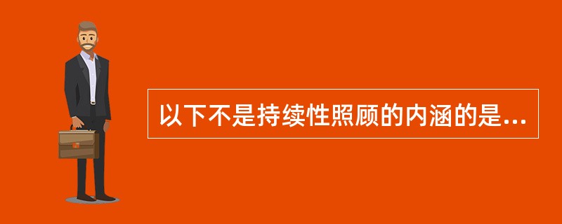 以下不是持续性照顾的内涵的是（）。