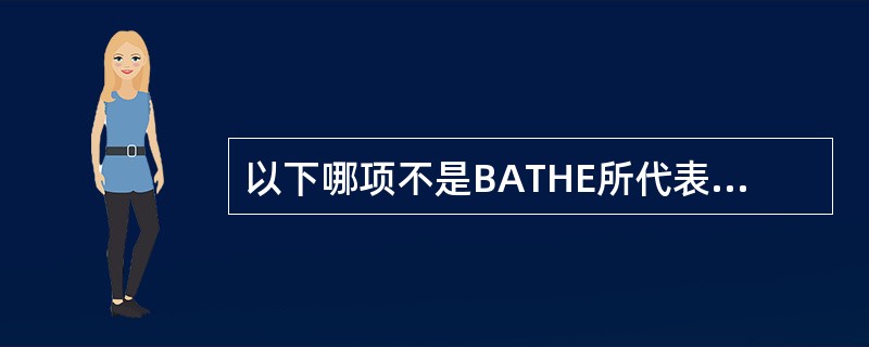 以下哪项不是BATHE所代表的内涵（）。