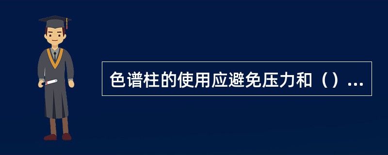 色谱柱的使用应避免压力和（）的急剧变化及任何机械震动。