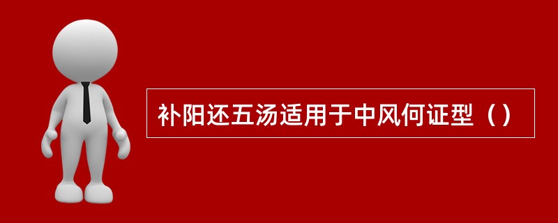 补阳还五汤适用于中风何证型（）