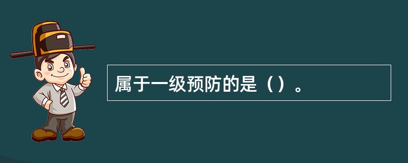 属于一级预防的是（）。