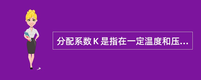 分配系数Ｋ是指在一定温度和压力下，某一组份在两相间的分配达到平衡时的浓度比值，色