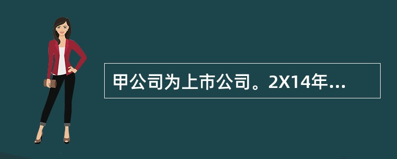 甲公司为上市公司。2X14年甲公司由于为与其有业务往来的乙公司银行贷款提供担保而