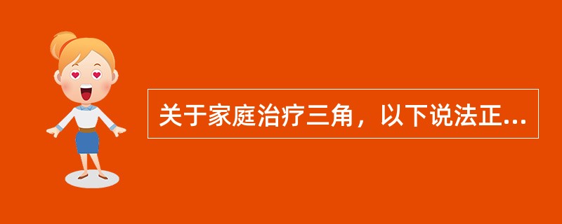 关于家庭治疗三角，以下说法正确的是（）。