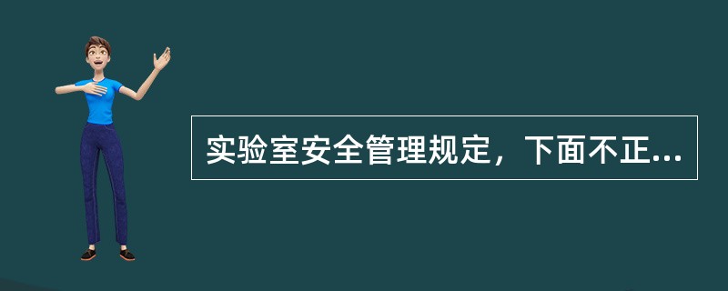 实验室安全管理规定，下面不正确的是（）。