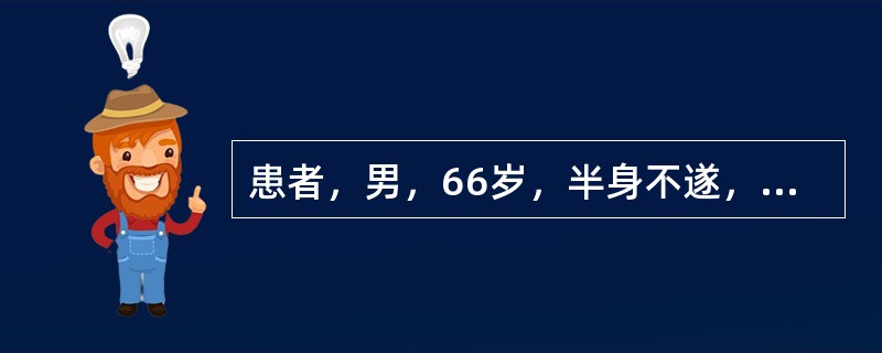 患者，男，66岁，半身不遂，偏身麻木，舌强言謇，口角歪斜，眩晕头痛，面红目赤，口