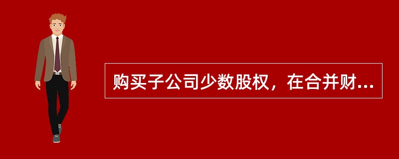 购买子公司少数股权，在合并财务报表中应确认购买少数股权部分的商誉。