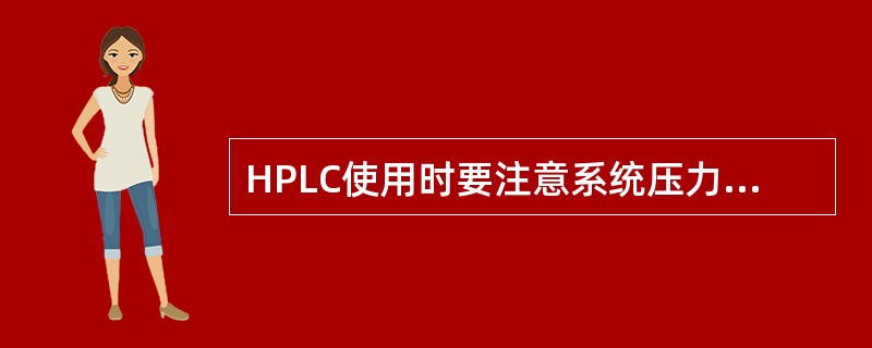 HPLC使用时要注意系统压力不要太高，适当调整压力，注意防止因泵堵塞造成压力过高