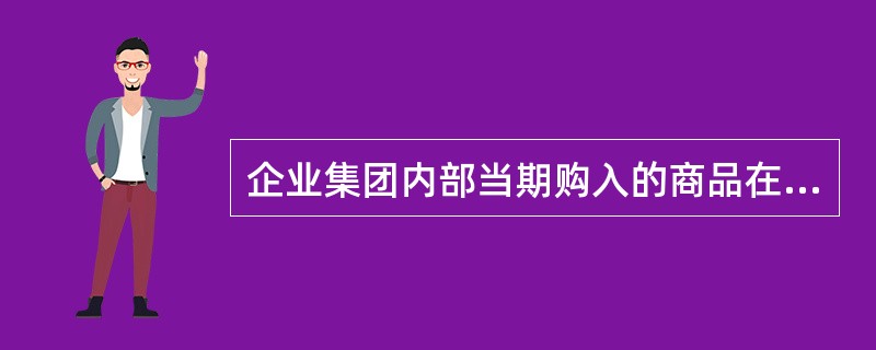 企业集团内部当期购入的商品在当期全部实现对集团外部销售的情况下，集团在编制合并财