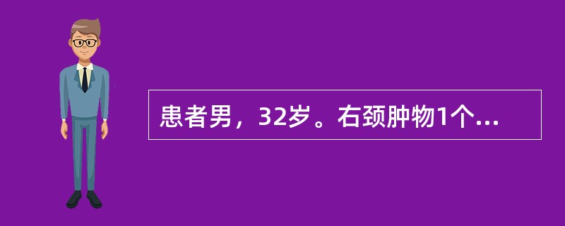 患者男，32岁。右颈肿物1个月，CT扫描示右侧口咽及鼻咽软组织肿物，密度均匀，双