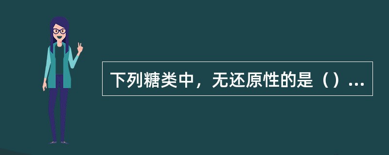 下列糖类中，无还原性的是（）⑴葡萄糖⑵淀粉⑶蔗糖⑷果糖⑸麦芽糖⑹纤维素。