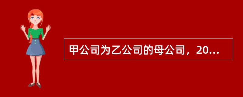 甲公司为乙公司的母公司，2016年12月29日，甲公司与乙公司签订设备销售合同，