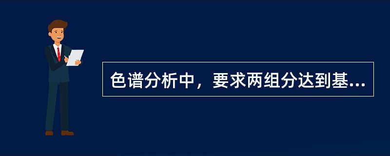 色谱分析中，要求两组分达到基线分离，分离度应是（）。