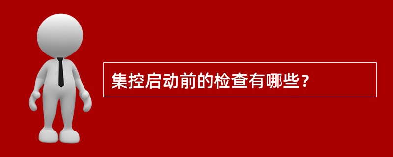 集控启动前的检查有哪些？