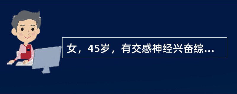 女，45岁，有交感神经兴奋综合征及弥漫性甲状腺肿，欲作单纯性甲状腺肿及毒性弥漫性