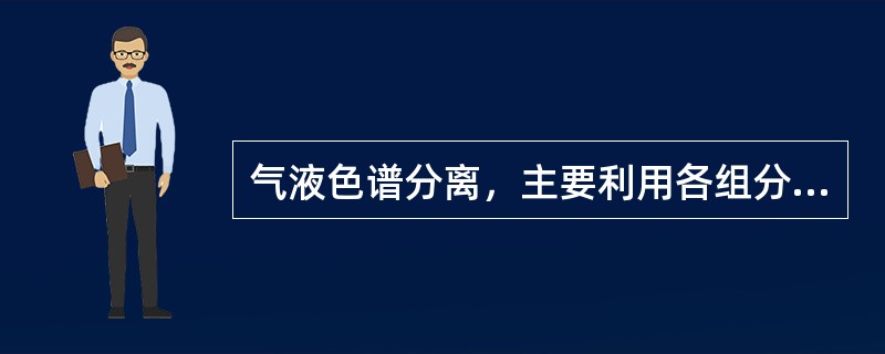 气液色谱分离，主要利用各组分在固定相上的（）差异。