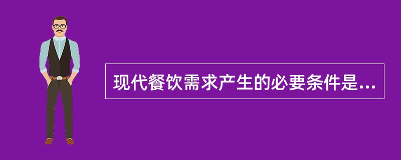 现代餐饮需求产生的必要条件是（）