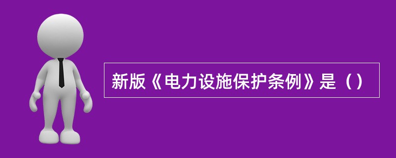 新版《电力设施保护条例》是（）