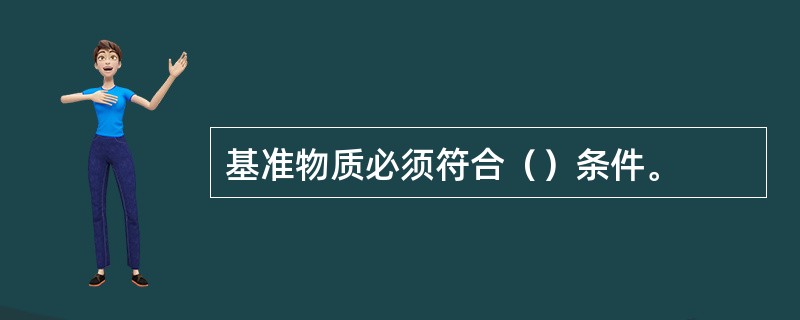 基准物质必须符合（）条件。