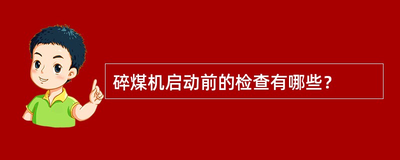 碎煤机启动前的检查有哪些？