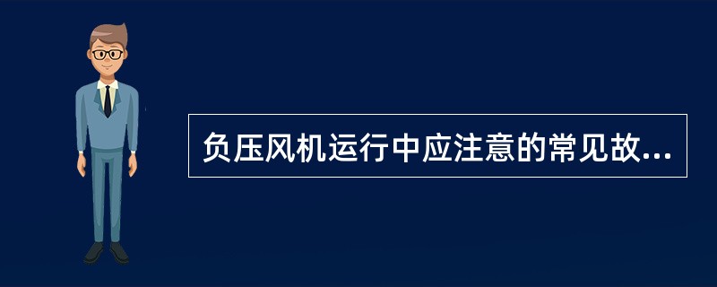 负压风机运行中应注意的常见故障有哪些？