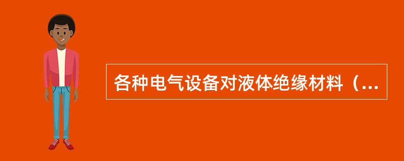 各种电气设备对液体绝缘材料（绝缘油）的要求是什么？