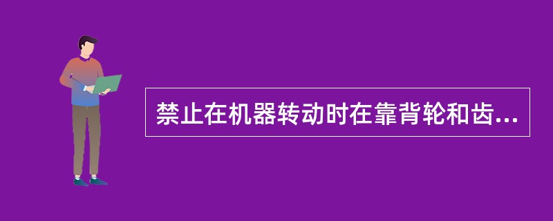 禁止在机器转动时在靠背轮和齿轮上做什么工作？为什么？