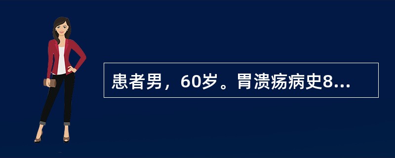 患者男，60岁。胃溃疡病史8年，近3个月腹胀、食欲减退、消瘦明显、粪隐血持续阳性