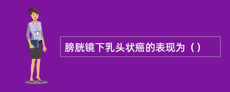 膀胱镜下乳头状癌的表现为（）