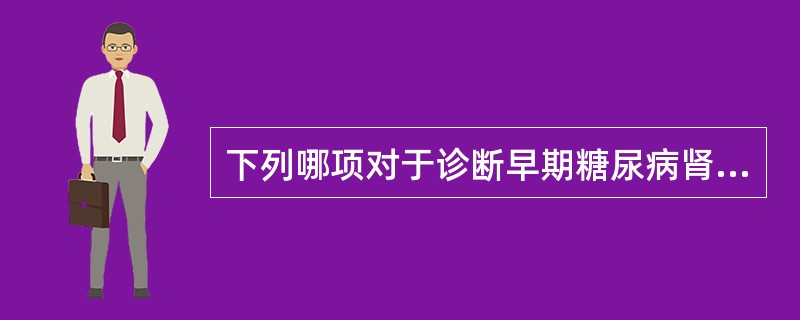 下列哪项对于诊断早期糖尿病肾病最有意义（）