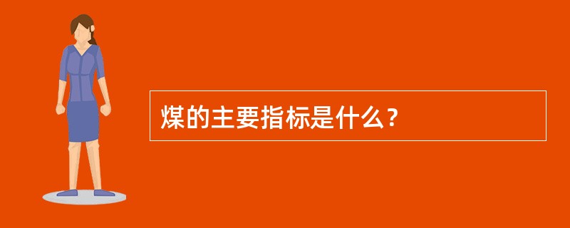 煤的主要指标是什么？